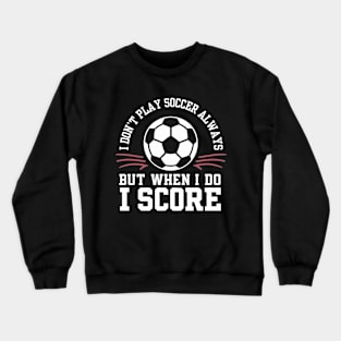 I don't Play Soccer Always but when I do I score Crewneck Sweatshirt